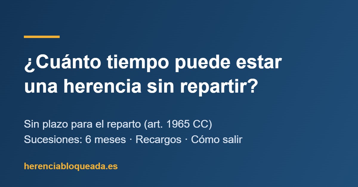 ¿Cuánto tiempo puede estar una herencia sin repartir? Plazos, riesgos y cómo salir